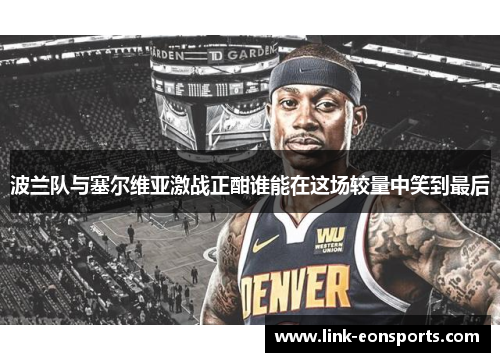 波兰队与塞尔维亚激战正酣谁能在这场较量中笑到最后