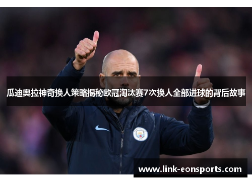 瓜迪奥拉神奇换人策略揭秘欧冠淘汰赛7次换人全部进球的背后故事