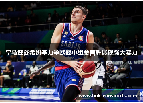 皇马迎战希姆基力争欧冠小组赛首胜展现强大实力