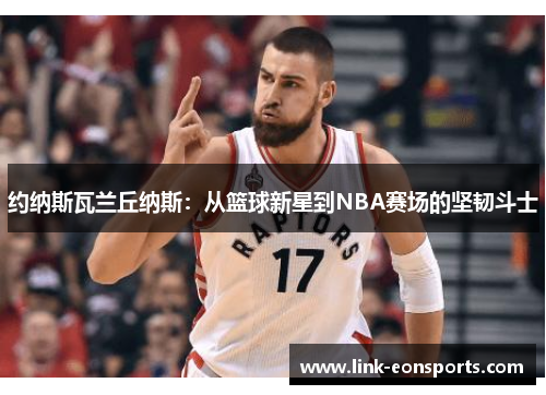 约纳斯瓦兰丘纳斯：从篮球新星到NBA赛场的坚韧斗士